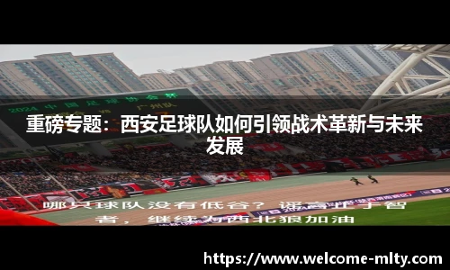 重磅专题：西安足球队如何引领战术革新与未来发展
