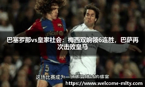 巴塞罗那vs皇家社会:梅西双响领6连胜,巴萨再次击败皇马