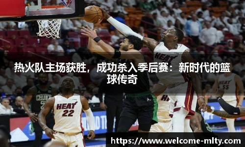 热火队主场获胜，成功杀入季后赛：新时代的篮球传奇