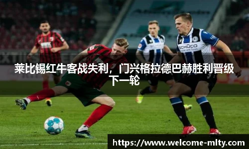 莱比锡红牛客战失利，门兴格拉德巴赫胜利晋级下一轮