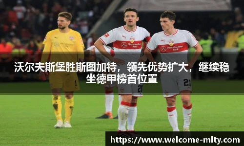 沃尔夫斯堡胜斯图加特,领先优势扩大,继续稳坐德甲榜首位置