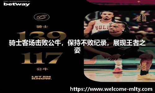 骑士客场击败公牛,保持不败纪录,展现王者之姿