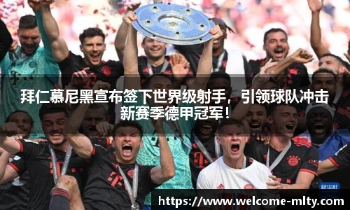 拜仁慕尼黑宣布签下世界级射手,引领球队冲击新赛季德甲冠军!