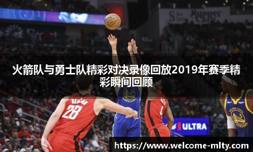 火箭队与勇士队精彩对决录像回放2019年赛季精彩瞬间回顾
