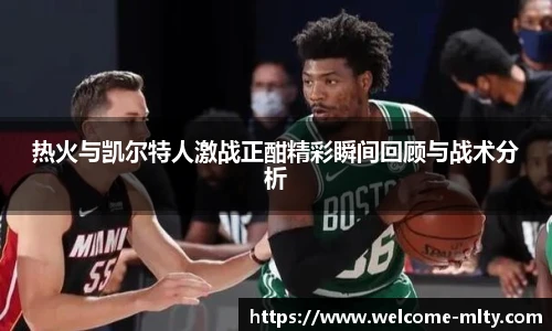 热火与凯尔特人激战正酣精彩瞬间回顾与战术分析