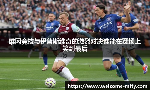 维冈竞技与伊普斯维奇的激烈对决谁能在赛场上笑到最后