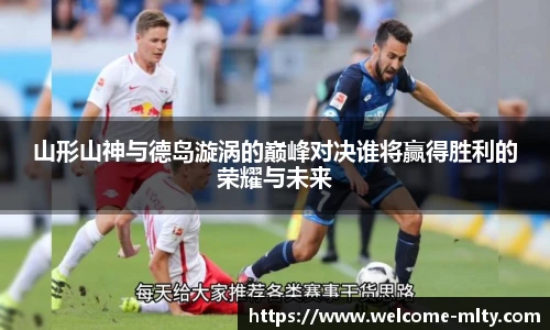 山形山神与德岛漩涡的巅峰对决谁将赢得胜利的荣耀与未来
