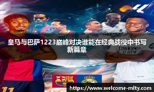 皇马与巴萨1223巅峰对决谁能在经典战役中书写新篇章
