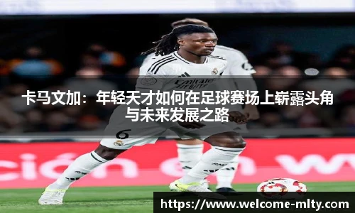 卡马文加:年轻天才如何在足球赛场上崭露头角与未来发展之路