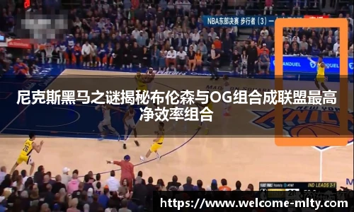 尼克斯黑马之谜揭秘布伦森与OG组合成联盟最高净效率组合