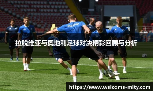 拉脱维亚与奥地利足球对决精彩回顾与分析