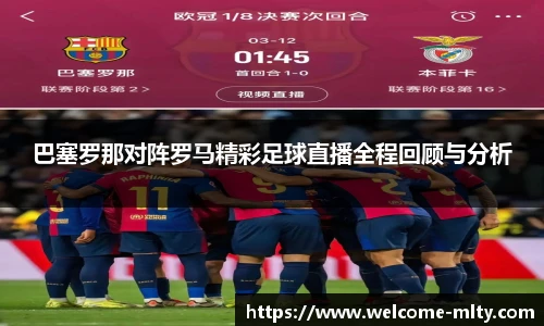 巴塞罗那对阵罗马精彩足球直播全程回顾与分析