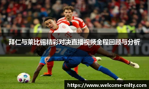 拜仁与莱比锡精彩对决直播视频全程回顾与分析