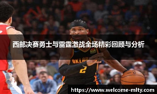 西部决赛勇士与雷霆激战全场精彩回顾与分析