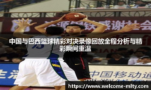 中国与巴西篮球精彩对决录像回放全程分析与精彩瞬间重温