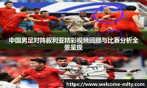 中国男足对阵叙利亚精彩视频回顾与比赛分析全景呈现