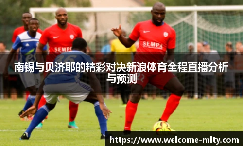南锡与贝济耶的精彩对决新浪体育全程直播分析与预测