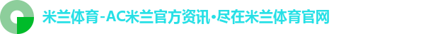 米兰体育-AC米兰官方资讯·尽在米兰体育官网